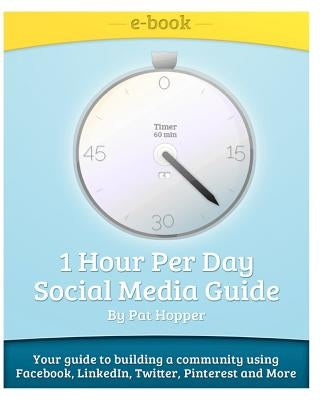 1-Hour Per Day Social Media Guide: Tips and Tricks to building a community using Facebook, LinkedIn, Twitter, Pinterest, Groupon while having Fun! by Hopper, Pat