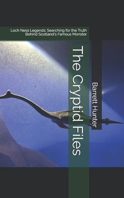 The Cryptid Files: Loch Ness Legends: Searching for the Truth Behind Scotland's Famous Monster by Hunter, Barrett
