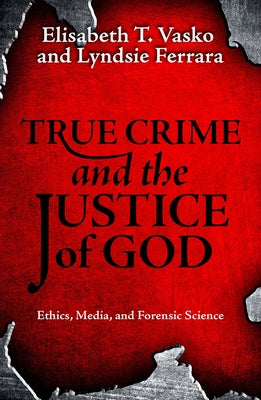 True Crime and the Justice of God: Ethics, Media, and Forensic Science by Vasko, Elisabeth T.