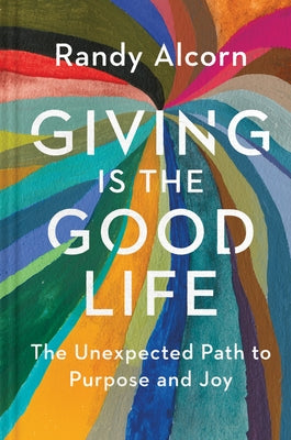 Giving Is the Good Life: The Unexpected Path to Purpose and Joy by Alcorn, Randy