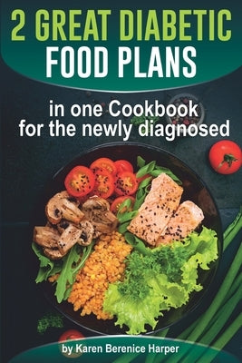 2 Great Diabetic Food Plans in one Сookbook for the newly diagnosed: The Plant and not the Vegetable-Based Diet, Over 100 Delicious and Easy Rec by Harper, Karen Berenice
