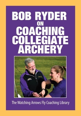 Bob Ryder on Coaching Collegiate Archery by Ryder, Bob