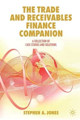 The Trade and Receivables Finance Companion: A Collection of Case Studies and Solutions by Jones, Stephen a.