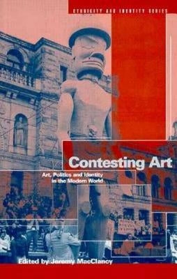 Contesting Art: Art, Politics and Identity in the Modern World by Macclancy, Jeremy