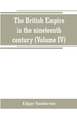 The British Empire in the nineteenth century: its progress and expansion at home and abroad: comprising a description and history of the British colon by Sanderson, Edgar