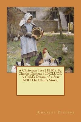 A Christmas Tree (1850) By: Charles Dickens ( INCLUDE: A Child's Dream of a Star AND The Child's Story) by Dickens, Charles