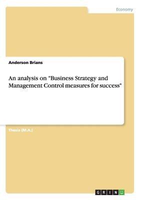 An analysis on "Business Strategy and Management Control measures for success" by Brians, Anderson