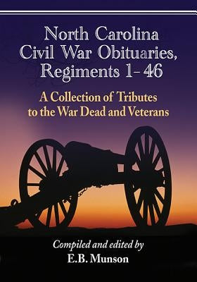 North Carolina Civil War Obituaries, Regiments 1 Through 46: A Collection of Tributes to the War Dead and Veterans by Munson, E. B.