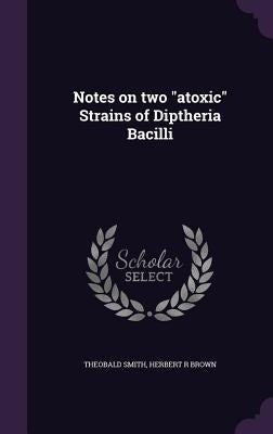 Notes on two "atoxic" Strains of Diptheria Bacilli by Smith, Theobald