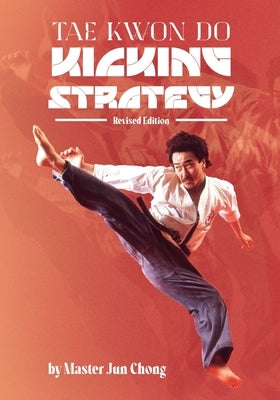 Tae Kwon Do Kicking Strategy: Revised Edition by Chong, Jun