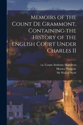 Memoirs of the Count De Grammont, Containing the History of the English Court Under Charles II by Hamilton, Anthony Count