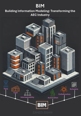 Building Information Modeling: Transforming the AEC Industry: A Comprehensive Guide to the Future of Design, Construction, and Project Management by Zisan, Zahed