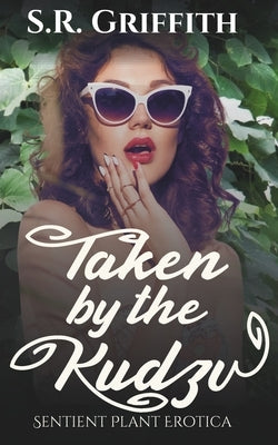 Taken by the Kudzu: Sentient Plant Erotica by Griffith, S. R.