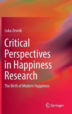 Critical Perspectives in Happiness Research: The Birth of Modern Happiness by Zevnik, Luka