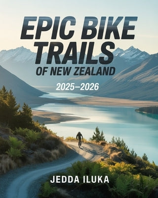 Epic Bike Trails of New Zealand 2025-2026: Discover NZ's Most Breathtaking Routes, Local Secrets & Rider Tips Across Both Islands - From Coastal Loops by Iluka, Jedda
