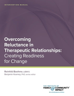 Overcoming Reluctance in Therapeutic Relationships: Intervention Manual: Creating Readiness for Change by Kearney, Benjamin