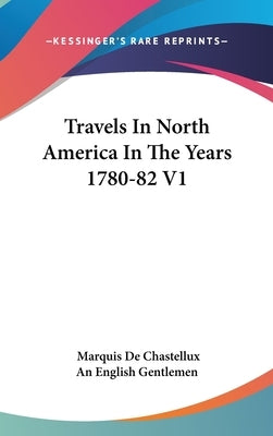 Travels In North America In The Years 1780-82 V1 by De Chastellux, Marquis