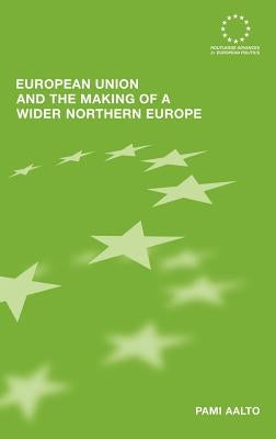 European Union and the Making of a Wider Northern Europe by Aalto, Pami