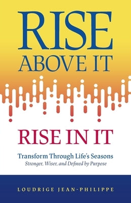 Rise above It, Rise in It: Transform Through Life's Seasons - Stronger, Wiser, and Defined by Purpose by Jean-Philippe, Loudrige