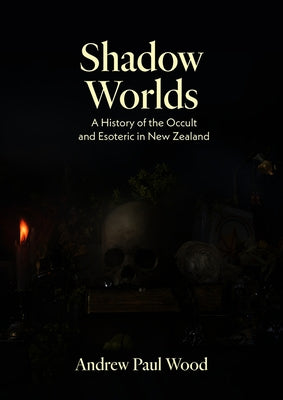 Shadow Worlds: A History of the Occult and Esoteric in New Zealand by Wood, Andrew Paul