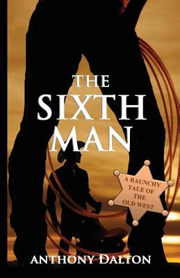 The Sixth Man: A raunchy tale of the old west by Dalton, Anthony