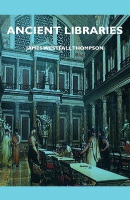 Ancient Libraries by Thompson, James Westfall