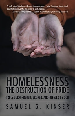 Homelessness, The Destruction of Pride: Truly Surrendered, Broken, and Blessed by God by Kinser, Samuel G.