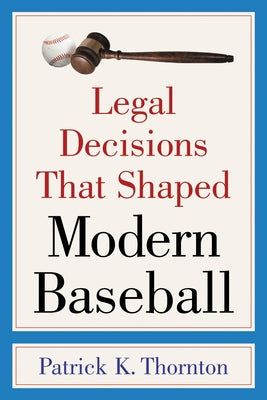 Legal Decisions That Shaped Modern Baseball by Thornton, Patrick K.