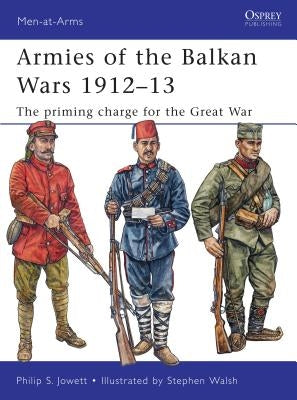 Armies of the Balkan Wars 1912-13: The Priming Charge for the Great War by Jowett, Philip