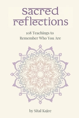 Sacred Reflections: 108 Teachings to Remember Who You Are by Kajee, Sital
