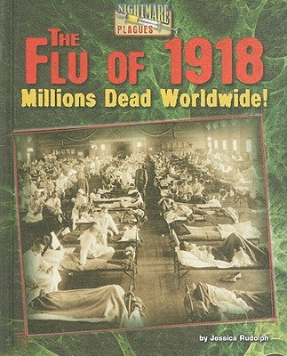 The Flu of 1918: Millions Dead Worldwide! by Rudolph, Jessica