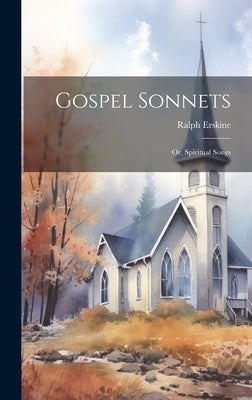 Gospel Sonnets: Or, Spiritual Songs by Erskine, Ralph