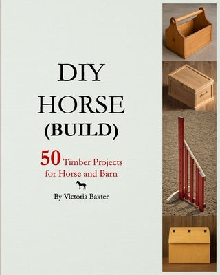 DIY Horse (Build): 50 timber projects for horse and barn by Baxter, Victoria