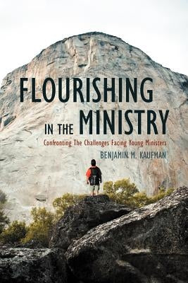 Flourishing in the Ministry: Confronting the Challenges Facing Young Ministers by Kaufman, Benjamin M.