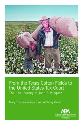 From the Texas Cotton Fields to the United States Tax Court: The Life Journey of Juan F. Vasquez by Vasquez, Mary Theresa