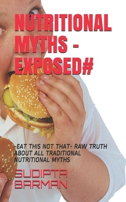 Nutritional Myths -Exposed#: -Eat This Not That- Raw Truth about All Traditional Nutritional Myths by Barman, Sudipta Kumar