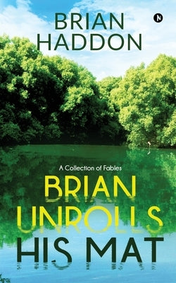 Brian Unrolls His Mat: A Collection of Fables by Brian Haddon