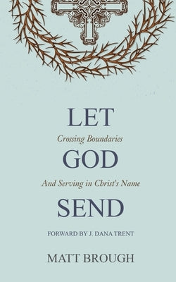 Let God Send: Crossing Boundaries and Serving in Christ's Name by Brough, Matt