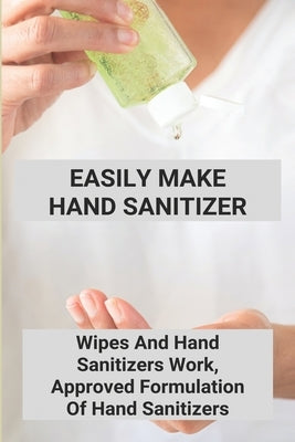 Easily Make Hand Sanitizer: Wipes And Hand Sanitizers Work, Approved Formulation Of Hand Sanitizers: Hand Sanitizer Recipe With Aloe Vera Gel by Boque, Crissy