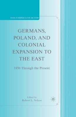 Germans, Poland, and Colonial Expansion to the East: 1850 Through the Present by Nelson, R.