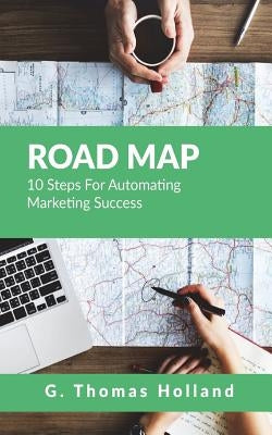 Road Map: 10 Steps For Automating Marketing Success by Holland III, G. Thomas
