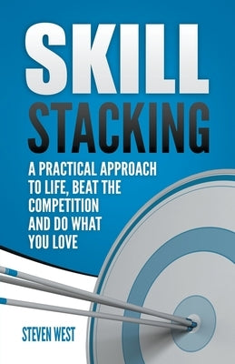 Skill Stacking: A Practical Approach to Life, Beat the Competition and Do What You Love by West, Steven