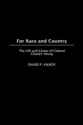 For Race and Country: The Life and Career of Colonel Charles Young by Kilroy, David