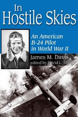 In Hostile Skies: An American B-24 Pilot in World War II Volume 3 by Davis, James M.