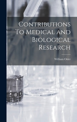 Contributions To Medical and Biological Research by Osler, William