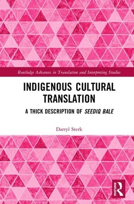 Indigenous Cultural Translation: A Thick Description of Seediq Bale by Sterk, Darryl