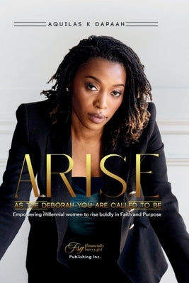 Arise, As The Deborah You Are Called to Be: Empowering Millennial Women to Rise Boldly in Faith and Purpose by K. Dapaah, Aquilas