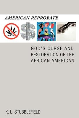 American Reprobate: God's Curse and Restoration of the African American by Stubblefield, K. L.