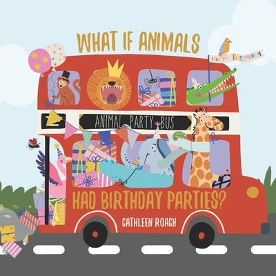 What If Animals Had Birthday Parties? by Roach, Cathleen