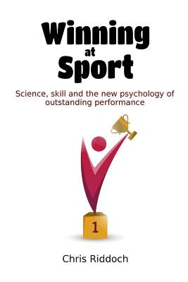 Winning At Sport: Science, skill and the new psychology of outstanding performance by Riddoch, Chris